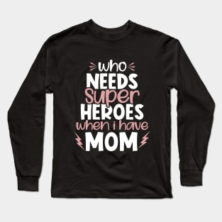 Who Needs Super Heroes When I Have Mom Long Sleeve T-Shirt